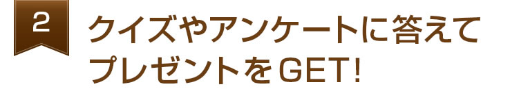 クイズやアンケートに答えてプレゼントGET！